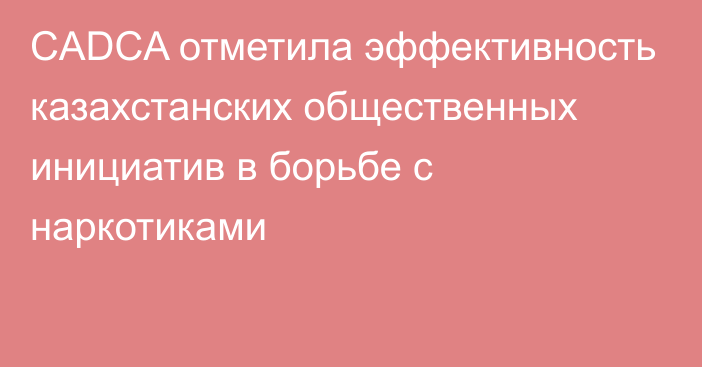 CADCA отметила эффективность казахстанских общественных инициатив в борьбе с наркотиками