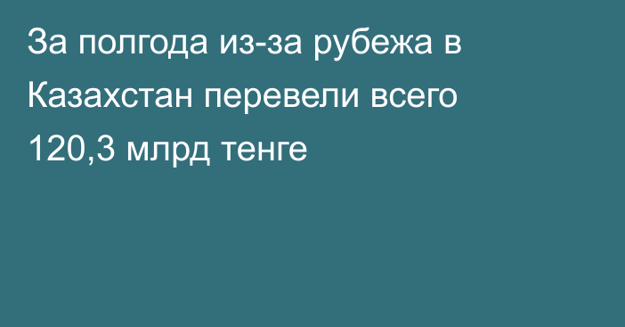 За полгода из-за рубежа в Казахстан перевели всего 120,3 млрд тенге