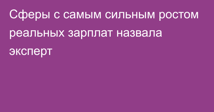 Сферы с самым сильным ростом реальных зарплат назвала эксперт