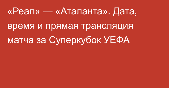 «Реал» — «Аталанта». Дата, время и прямая трансляция матча за Суперкубок УЕФА