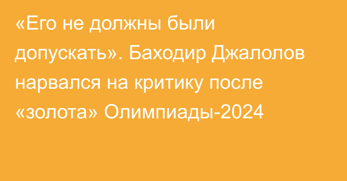 «Его не должны были допускать». Баходир Джалолов нарвался на критику после «золота» Олимпиады-2024