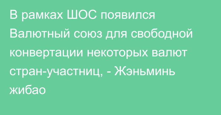 В рамках ШОС появился Валютный союз для свободной конвертации некоторых валют стран-участниц, - Жэньминь жибао