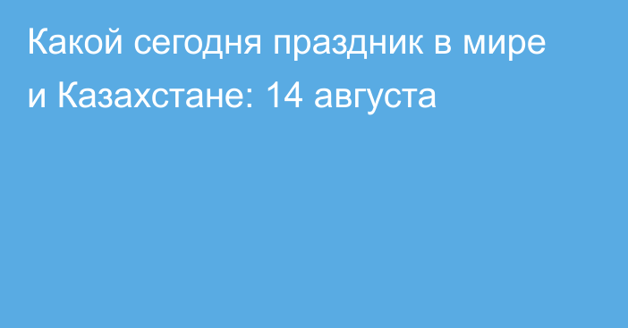 Какой сегодня праздник в мире и Казахстане: 14 августа