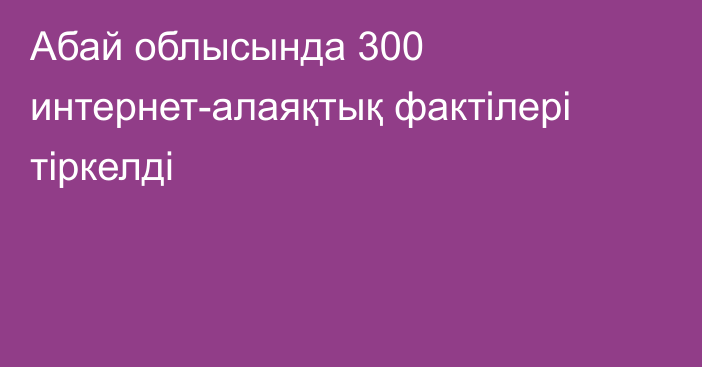 Абай облысында  300 интернет-алаяқтық фактілері тіркелді