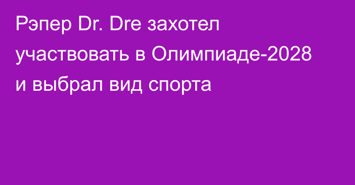 Рэпер Dr. Dre захотел участвовать в Олимпиаде-2028 и выбрал вид спорта