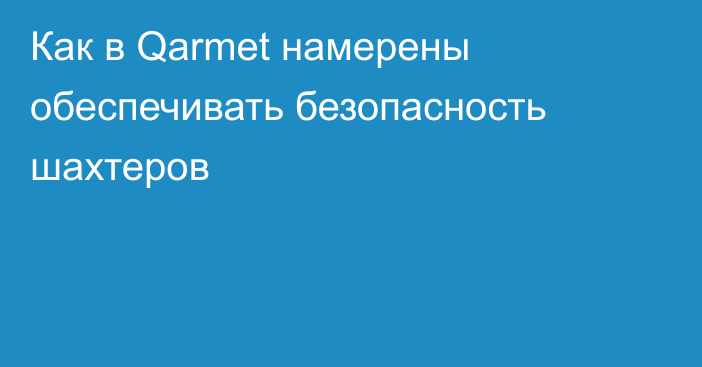 Как в Qarmet намерены обеспечивать безопасность шахтеров