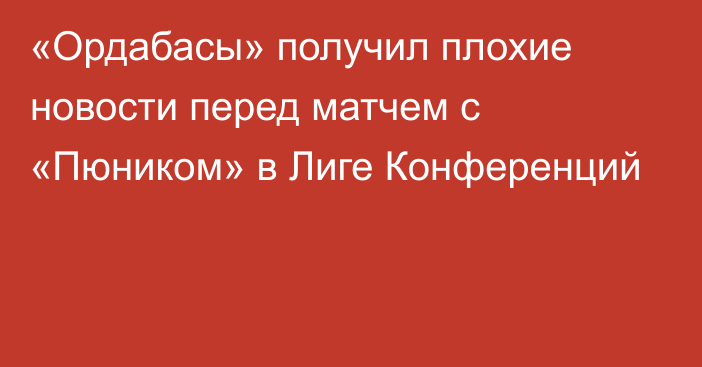 «Ордабасы» получил плохие новости перед матчем с «Пюником» в Лиге Конференций