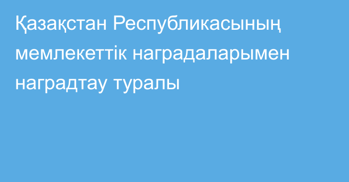 Қазақстан Республикасының мемлекеттік наградаларымен  наградтау туралы