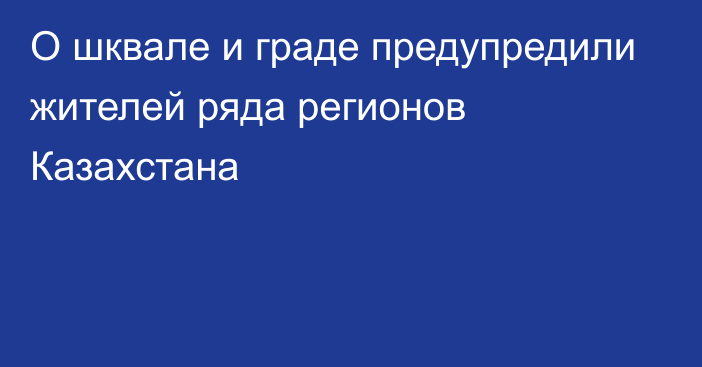 О шквале и граде предупредили жителей ряда регионов Казахстана