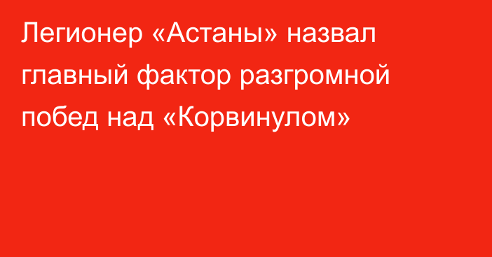 Легионер «Астаны» назвал главный фактор разгромной побед над «Корвинулом»