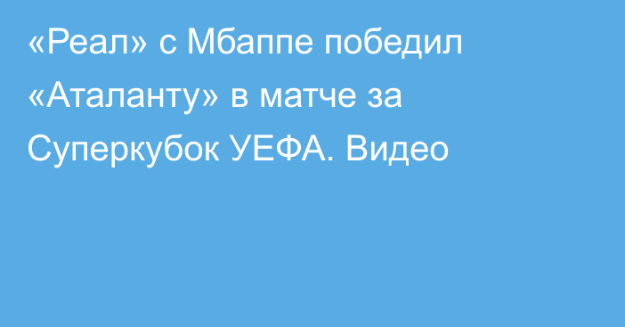 «Реал» с Мбаппе победил «Аталанту» в матче за Суперкубок УЕФА. Видео