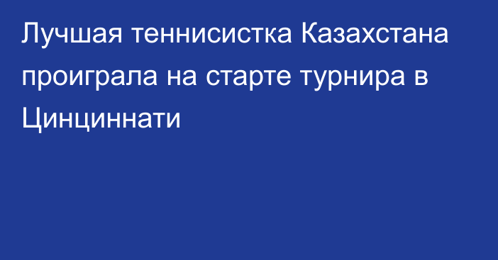 Лучшая теннисистка Казахстана проиграла на старте турнира в Цинциннати