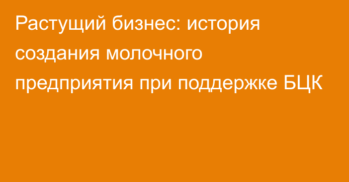 Растущий бизнес: история создания молочного предприятия при
поддержке БЦК