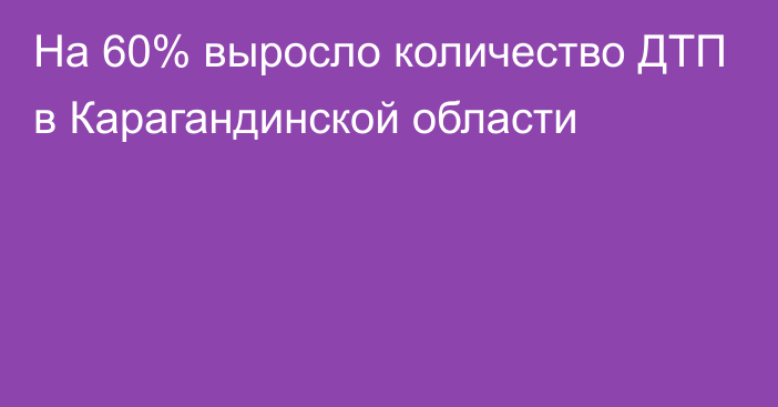 На 60% выросло количество ДТП в Карагандинской области