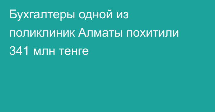 Бухгалтеры одной из поликлиник Алматы похитили 341 млн тенге