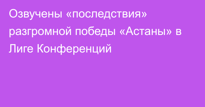 Озвучены «последствия» разгромной победы «Астаны» в Лиге Конференций