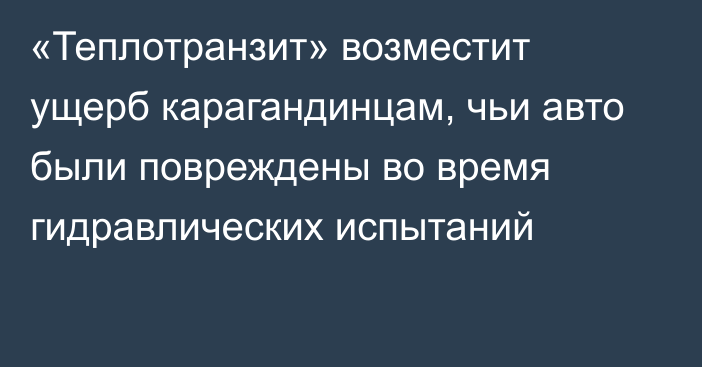 «Теплотранзит» возместит ущерб карагандинцам, чьи авто были повреждены во время гидравлических испытаний