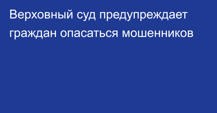 Верховный суд предупреждает граждан опасаться мошенников