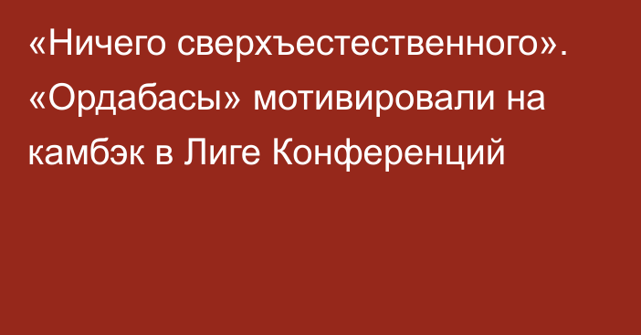 «Ничего сверхъестественного». «Ордабасы» мотивировали на камбэк в Лиге Конференций