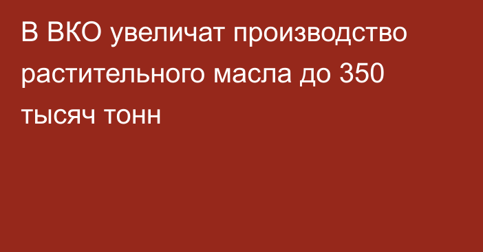 В ВКО увеличат производство растительного масла до 350 тысяч тонн