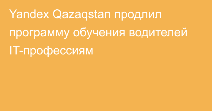 Yandex Qazaqstan продлил программу обучения водителей IT-профессиям