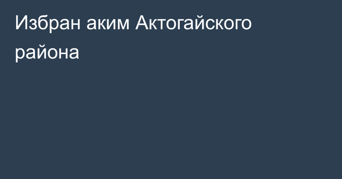 Избран аким Актогайского района