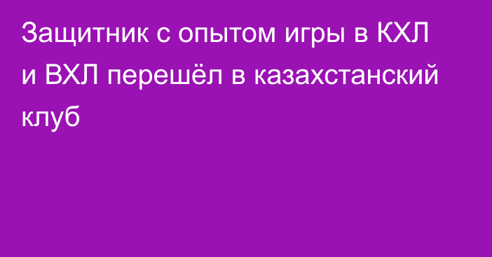 Защитник с опытом игры в КХЛ и ВХЛ перешёл в казахстанский клуб