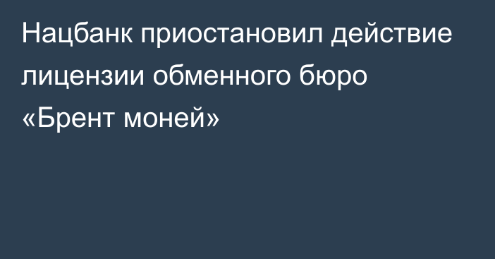 Нацбанк приостановил действие лицензии обменного бюро «Брент моней»