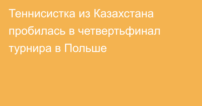 Теннисистка из Казахстана пробилась в четвертьфинал турнира в Польше