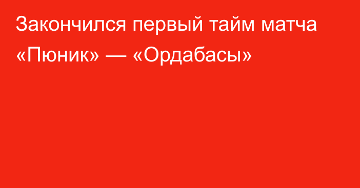 Закончился первый тайм матча «Пюник» — «Ордабасы»