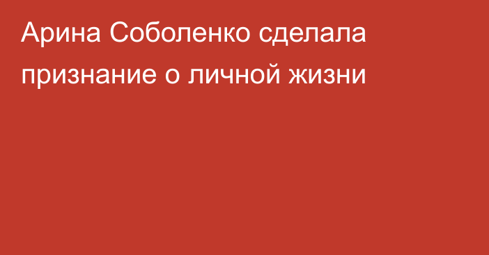 Арина Соболенко сделала признание о личной жизни