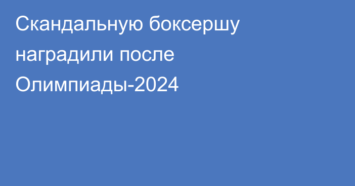 Скандальную боксершу наградили после Олимпиады-2024