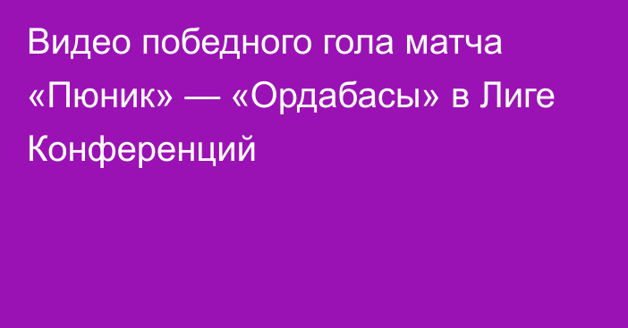 Видео победного гола матча «Пюник» — «Ордабасы» в Лиге Конференций