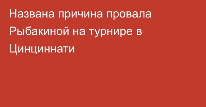 Названа причина провала Рыбакиной на турнире в Цинциннати