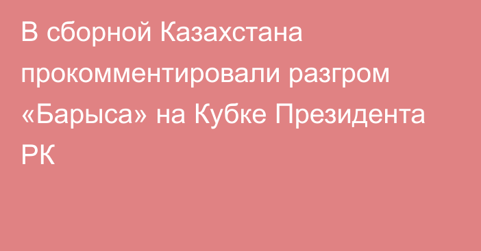 В сборной Казахстана прокомментировали разгром «Барыса» на Кубке Президента РК