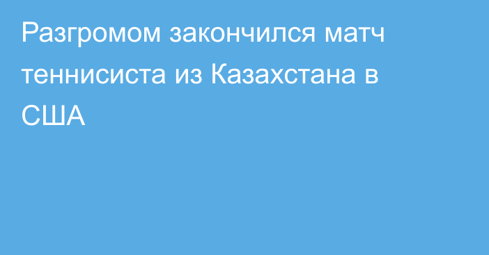 Разгромом закончился матч теннисиста из Казахстана в США