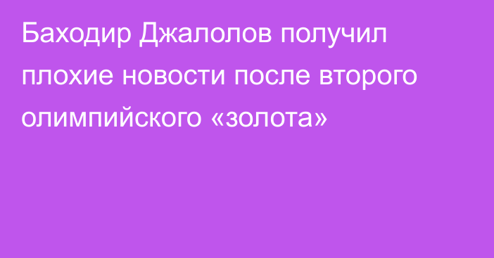 Баходир Джалолов получил плохие новости после второго олимпийского «золота»