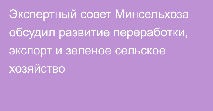 Экспертный совет Минсельхоза обсудил развитие переработки, экспорт и зеленое сельское хозяйство