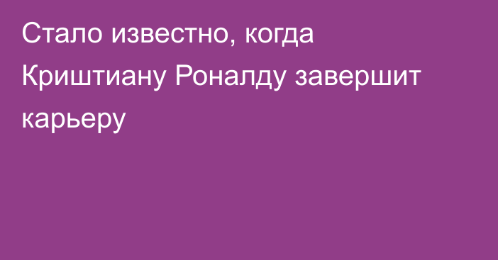 Стало известно, когда Криштиану Роналду завершит карьеру