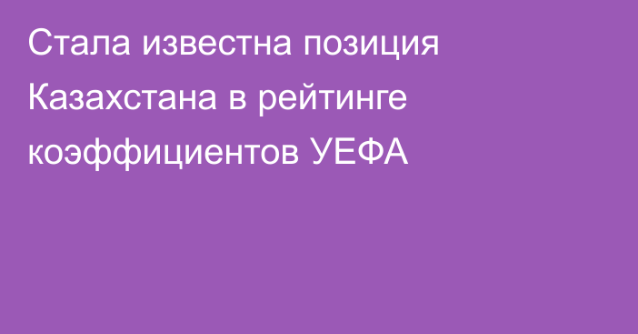 Стала известна позиция Казахстана в рейтинге коэффициентов УЕФА