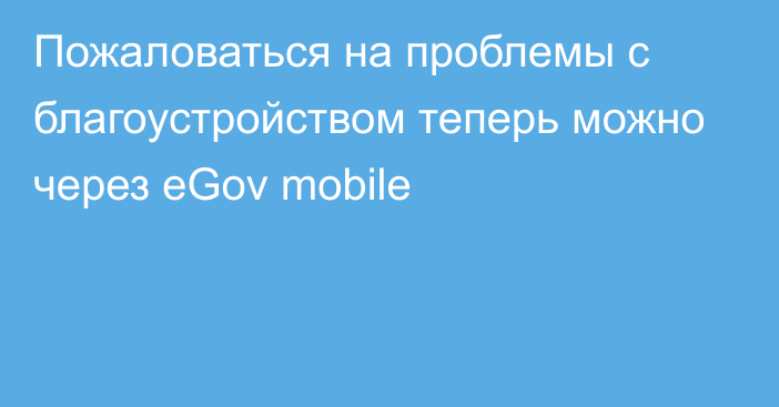 Пожаловаться на проблемы с благоустройством теперь можно через eGov mobile