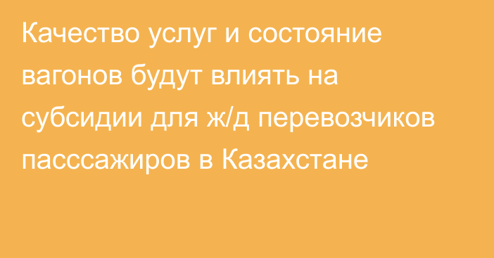 Качество услуг и состояние вагонов будут влиять на субсидии для ж/д перевозчиков пасссажиров в Казахстане