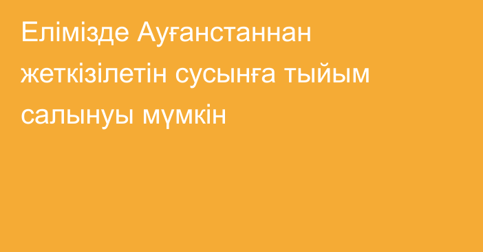 Елімізде Ауғанстаннан жеткізілетін сусынға тыйым салынуы мүмкін