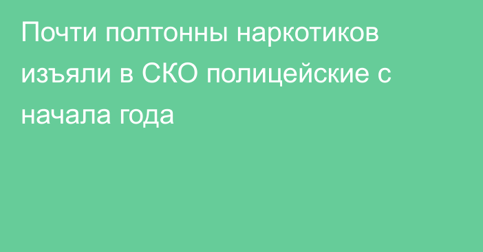 Почти полтонны наркотиков изъяли в СКО полицейские  с начала года