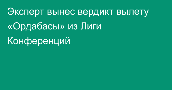 Эксперт вынес вердикт вылету «Ордабасы» из Лиги Конференций