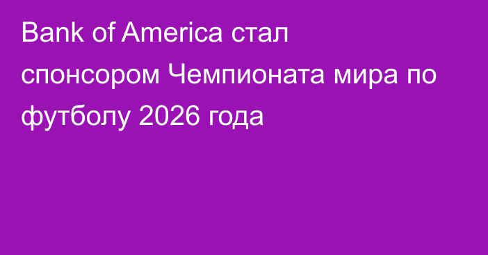 Bank of America стал спонсором Чемпионата мира по футболу 2026 года