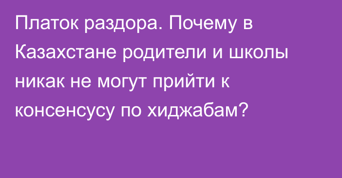 Платок раздора. Почему в Казахстане родители и школы никак не могут прийти к консенсусу по хиджабам?