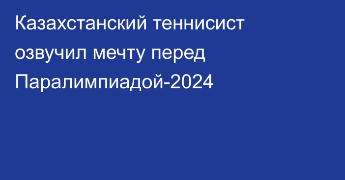 Казахстанский теннисист озвучил мечту перед Паралимпиадой-2024