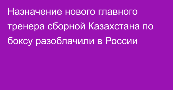 Назначение нового главного тренера сборной Казахстана по боксу разоблачили в России