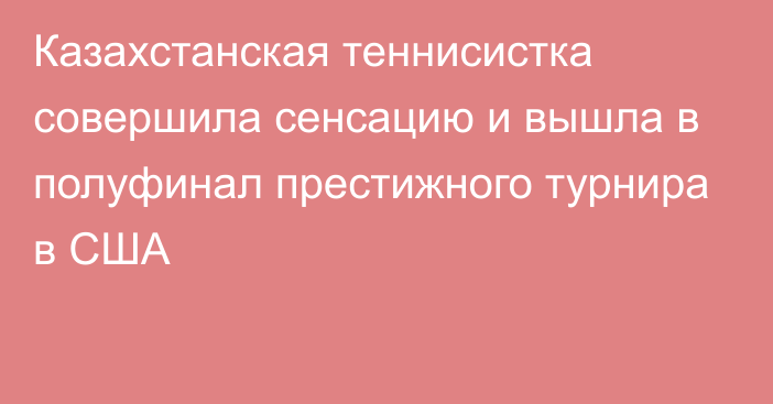 Казахстанская теннисистка совершила сенсацию и вышла в полуфинал престижного турнира в США